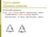 Третий признак Если три стороны одного треугольника равны соответственно трём сторонам другого треугольника, то такие треугольники равны. три стороны трём сторонам
