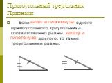 Прямоугольный треугольник Признаки. Если катет и гипотенуза одного прямоугольного треугольника соответственно равны катету и гипотенузе другого, то такие треугольники равны. катет и гипотенуза. катету и гипотенузе