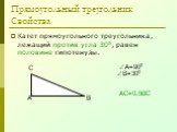 Прямоугольный треугольник Свойства. Катет прямоугольного треугольника, лежащий против угла 300, равен половине гипотенузы. В=300 АС=0,5ВС