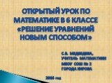 Открытый урок По Математике в 6 классе «Решение уравнений новым способом». С.В. Медведева, Учитель математики МБОУ СОШ № 2 города Кирова. 2016 год