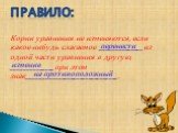 Корни уравнения не изменяются, если какое-нибудь слагаемое ______________из одной части уравнения в другую, ______________при этом знак______________________________. Правило: перенести изменив. на противоположный