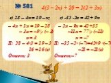 в) 28 – 4х = 19 – х; г) -35 -2х = 42 + 9х. – 4х + 1х = 19 – 28 – 3x = –9 |: (– 3) x = 3 П: 28 – 4•3 = 19 – 3 16 = 16 (в) Ответ: 3. – 2х – 9х = 42 +35 –11x = 77 |: (–11) x = –7 П: –35 –2• (–7)=42+9 •(–7) –21 = –21(в) Ответ:–7. № 581 4(3 – 2х) + 20 = 2(2 + 3х)