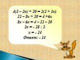 4(3 – 2х) + 20 = 2(2 + 3х) 12 – 8х + 20 = 4 +6х 8х – 6х = 4 – 12 – 20 2х = - 28 : 2 х = - 14 Ответ: - 14