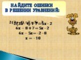 2(3х - 4) + 7 = 5х – 2 6х – 8 + 7 = 5х – 2 6х – 5х = -2 – 8 х = - 10. Найдите ошибки в решении уравнений: 2(3х - 4) + 7 = 5х – 2