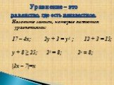 Назовите записи, которые являются уравнениями: 17 – 4х; 2у + 3 = у2 ; 12 + 3 = 15; у + 8 ≥ 25; 23 = 8; 2х = 8; |3x – 7|=x. Уравнение – это. равенство, где есть неизвестное.