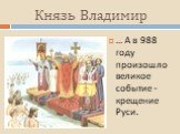 … А в 988 году произошло великое событие - крещение Руси.