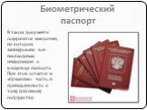 Биометрический паспорт. В таком документе содержится микрочип, на котором зашифрована вся необходимая информация о владельце паспорта. При этом остается и «бумажная» часть, и принадлежность к тому или иному государству.