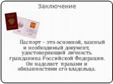 Заключение. Паспорт – это основной, важный и необходимый документ, удостоверяющий личность гражданина Российской Федерации. Он наделяет правами и обязанностями его владельца.