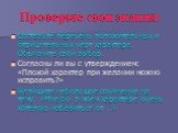 Проверьте свои знания: Составьте перечень положительных и отрицательных черт характера. Объясните свой выбор. Согласны ли вы с утверждением: «Плохой характер при желании можно исправить?» Напишите небольшое сочинение на тему: «Мне бы в моем характере очень хотелось избавиться от …»