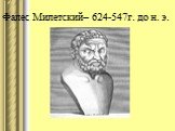 Фалес Милетский– 624-547г. до н. э.