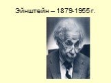 Эйнштейн – 1879-1955 г.