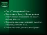 Стр. 67 исторический факт. Продолжите фразу: «Во все времена преступников наказывали по закону, потому что…..» Поясните, как право защищает людей от несправедливости и зла. Как вы считаете детям нужны права?