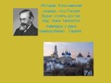 Историк Ключевский сказал, что Россия будет стоять до тех пор, пока теплится лампада у раки преподобного Сергия.