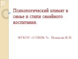 Психологический климат в семье и стили семейного воспитания. ФГКОУ «СОШ№ 3» Искакова В.И.