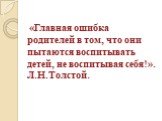 «Главная ошибка родителей в том, что они пытаются воспитывать детей, не воспитывая себя!». Л.Н.Толстой.