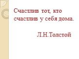 Счастлив тот, кто счастлив у себя дома. Л.Н.Толстой