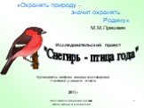 МОУ Николо-Шангская средняя школа имени А.А.Ковалева. Руководитель: Шатрова Зинаида Александровна Участники: учащиеся 3 класса 2011 г. «Охранять природу – значит охранять Родину» М.М.Пришвин. "Снегирь - птица года". Исследовательский проект