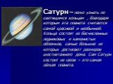 Сатурн – легко узнать по светящимся кольцам , благодаря которым эта планета считается самой красивой и необычной. Кольца состоят из бесчисленных ледниковых и каменистых обломков, самые большие из которых достигают размеров шестиэтажного дома. Сам Сатурн состоит из газов – это самая лёгкая планета.