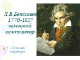 Л.В.Бетховен 1770-1827 немецкий композитор. «Эгмонт» увертюра