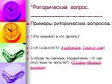 *Риторический вопрос. ________________________. Примеры риторических вопросов: 1.Кто виноват и что делать? 2.«А судьи кто?» (Грибоедов. Горе от ума) 3.«Куда ты скачешь, гордый конь, / И где опустишь ты копыта?» (Пушкин. Медный всадник)