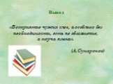 Вывод «Восприятие чужих слов, а особливо без необходимости, есть не обогащение, а порча языка». (А.Сумароков)