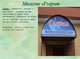 Магазин «Глория». Глория – оптическое явление в атмосфере – цветные кольца, образующиеся вокруг тени наблюдателя, падающей на облако или на скопление тумана (в горах или при полете самолета). Непонятно, почему хозяева так назвали свой магазин?