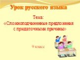 Тема: «Сложноподчиненные предложения с придаточными причины» 9 класс. Урок русского языка