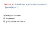 А) инфракрасное Б) видимое В) ультрафиолетовое. Вопрос 4. Какой вид излучения вызывает фотоэффект?