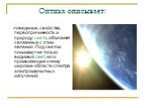 Оптика описывает: поведение, свойства, первопричинность и природу света, объясняет связанные с этим явления. Под светом понимают не только видимый свет, но и примыкающие к нему широкие области спектра электромагнитных излучений.