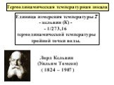 Единица измерения температуры Т - кельвин (К) - - 1/273,16 термодинамической температуры тройной точки воды. Термодинамическая температурная шкала. Лорд Кельвин (Уильям Томсон) ( 1824 – 1907 )