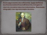 Благодаря своим способностям, трудолюбию и необыкновенной настойчивости, которую не смогли сломить тяжелые испытания, Ломоносов опередил свое время в науке на века.