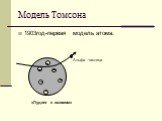 Модель Томсона. 1903год-первая модель атома. Альфа -частица «Пудинг с изюмом»