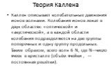 Теория Каллена. Каллен описывает колебательные движения ионов волнами. Колебания ионов лежат в двух областях: «оптической» и «акустической», а в каждой области колебания подразделяются на две группы поперечных и одну группу продольных. Таким образом, всего волн 6 N, где N—число ячеек в кристалле (об