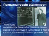 Приватна теорія відносності. Найбільшу популярність Ейнштейну принесла теорія відносності, викладена ним вперше в 1905 р. у статті «До електро-динаміці рухомих тіл».