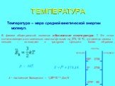 ТЕМПЕРАТУРА. Температура – мера средней кинетической энергии молекул. В физике общепринятой является абсолютная температура T. Ее точка отсчета смещена относительно шкалы Цельсия на 273,15 ºC, а единица шкалы – кельвин – совпадает с градусом Цельсия. Таким образом, p = nkT. k – постоянная Больцмана 