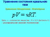 Уравнение состояния идеального газа. Уравнение Менделеева - Клапейрона. Здесь ν – количество вещества, R = 8,31 Дж/(моль·К) – универсальная газовая постоянная.
