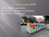 Инициатива RRR. R1- reduce - сокращение R2-reuse – повторное использование R3-recicle – переработка