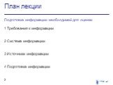 План лекции. Подготовка информации необходимой для оценки 1 Требования к информации 2 Система информации 3 Источники информации 4 Подготовка информации