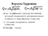 Формула Торричелли где  – коэффициент расхода (истечения), который определяется экспериментально и зависит от вида (формы) отверстия; S – площадь поперечного сечения отверстия; Δh=Δp/(g) – напор.