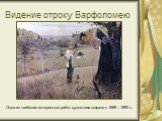 Видение отроку Варфоломею. Одна из наиболее интересных работ художника создана в 1889 – 1890 гг.
