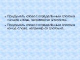 Придумать слово с определённым слогом в начале слова, например со слогом ма. Придумать слово с определённым слогом в конце слова, например со слогом ка.