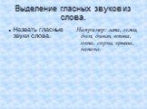 Выделение гласных звуков из слова. Назвать гласные звуки слова. Например: лапа, лужа, дом, диван, кошка, окна, горка, крыша, канава.