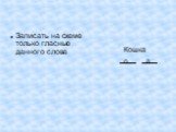 Записать на схеме только гласные данного слова. Кошка о а