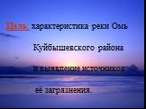 Цель: характеристика реки Омь Куйбышевского района и выявление источников её загрязнения.