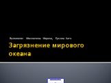 Загрязнение мирового океана. Выполнили: Москвичева Марина, Ершова Катя.