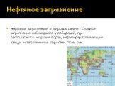 Нефтяное загрязнение. Нефтяное загрязнение в Мировом океане. Сильное загрязнение наблюдается у побережий, где располагаются морские порты, нефтеперерабатывающие заводы и загрязненные сбросами стоки рек.