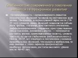 Особенностью современного поколения является гетерохронное развитие. Гетерохронность – неравномерность развития психических функций человека на протяжении всей жизни. Например, в период ранней взрослости (18-21 год) уровень одних функций повышается (объем поля зрения, глазомер, константность опознан