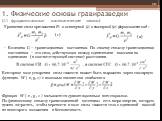 1. Физические основы гравиразведки (1.1 фундаментальные математические законы). Уравнение силы притяжения FП в векторной (1) и скалярной (2) форме имеет вид : Величина G – гравитационная постоянная. По своему смыслу гравитационная постоянная – это сила, действующая между единичными массами на единич