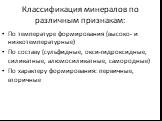 Классификация минералов по различным признакам: По температуре формирования (высоко- и низкотемпературные) По составу (сульфидные, окси-гидроксидные, силикатные, алюмосиликатные, самородные) По характеру формирования: первичные, вторичные