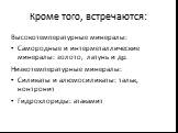 Кроме того, встречаются: Высокотемпературные минералы: Самородные и интерметаллические минералы: золото, латунь и др. Низкотемпературные минералы: Силикаты и алюмосиликаты: тальк, нонтронит Гидрохлориды: атакамит